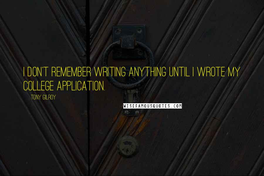 Tony Gilroy Quotes: I don't remember writing anything until I wrote my college application.