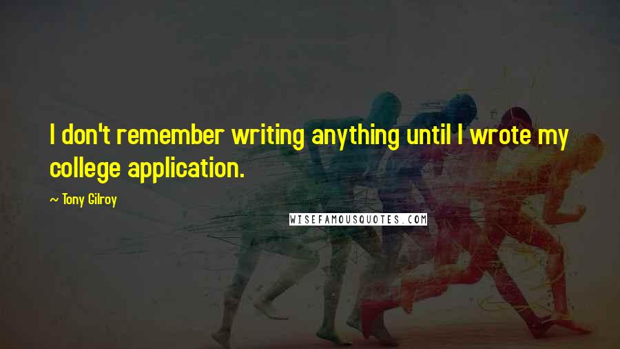 Tony Gilroy Quotes: I don't remember writing anything until I wrote my college application.