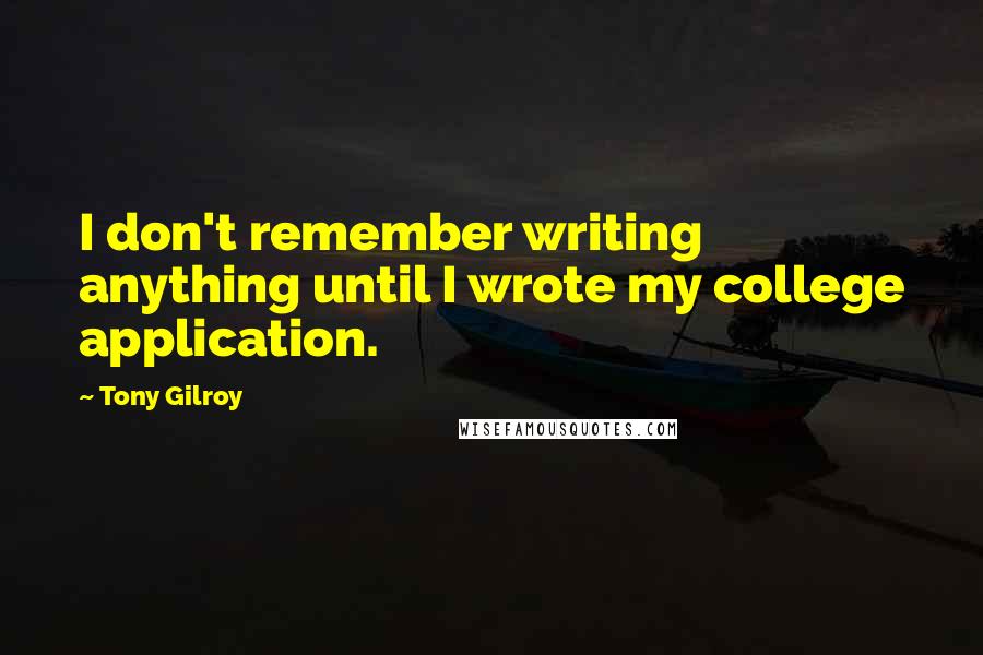 Tony Gilroy Quotes: I don't remember writing anything until I wrote my college application.