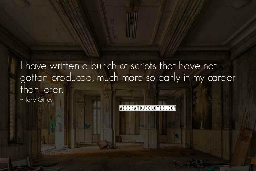 Tony Gilroy Quotes: I have written a bunch of scripts that have not gotten produced, much more so early in my career than later.