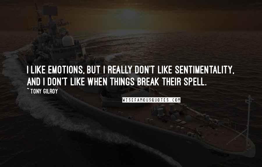 Tony Gilroy Quotes: I like emotions, but I really don't like sentimentality, and I don't like when things break their spell.