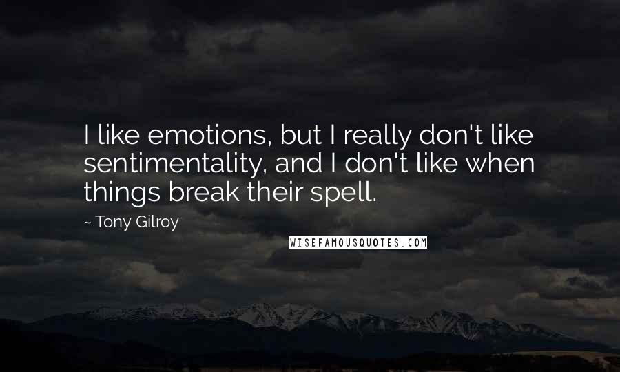 Tony Gilroy Quotes: I like emotions, but I really don't like sentimentality, and I don't like when things break their spell.