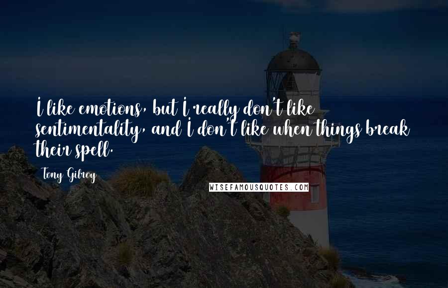 Tony Gilroy Quotes: I like emotions, but I really don't like sentimentality, and I don't like when things break their spell.