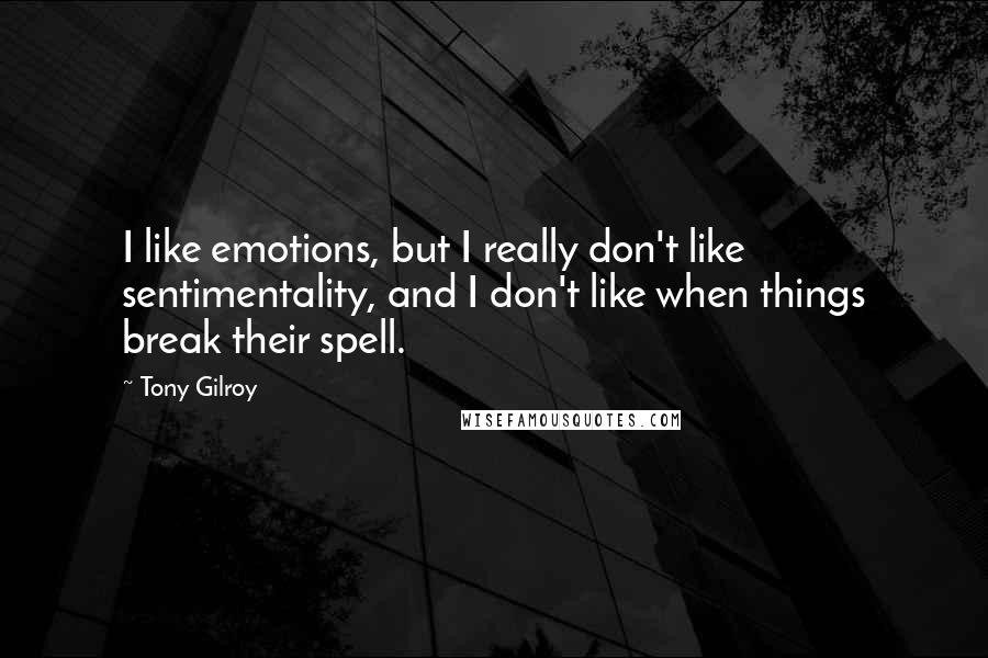 Tony Gilroy Quotes: I like emotions, but I really don't like sentimentality, and I don't like when things break their spell.