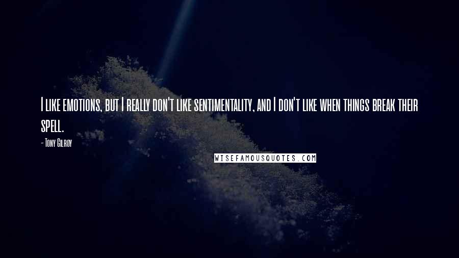 Tony Gilroy Quotes: I like emotions, but I really don't like sentimentality, and I don't like when things break their spell.