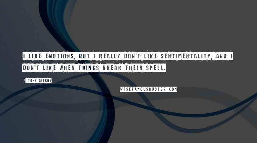 Tony Gilroy Quotes: I like emotions, but I really don't like sentimentality, and I don't like when things break their spell.