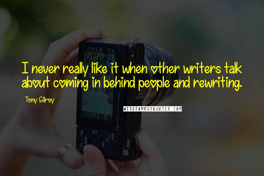 Tony Gilroy Quotes: I never really like it when other writers talk about coming in behind people and rewriting.