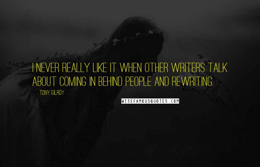 Tony Gilroy Quotes: I never really like it when other writers talk about coming in behind people and rewriting.