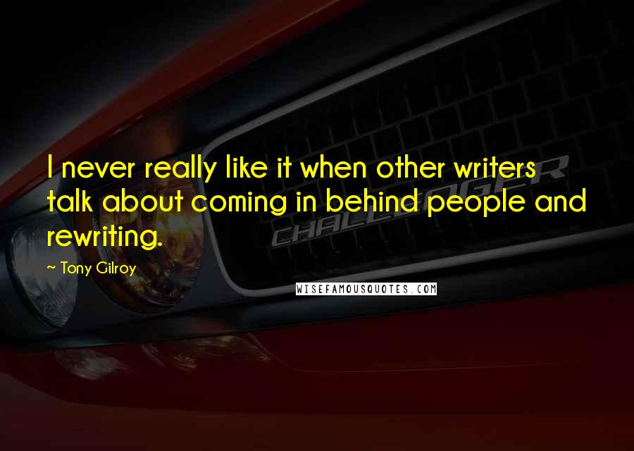 Tony Gilroy Quotes: I never really like it when other writers talk about coming in behind people and rewriting.