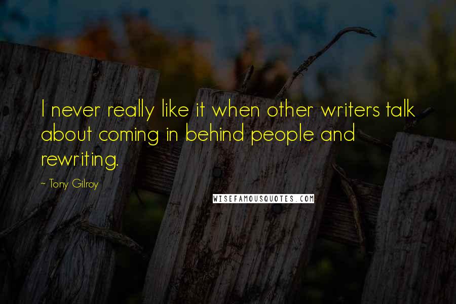 Tony Gilroy Quotes: I never really like it when other writers talk about coming in behind people and rewriting.