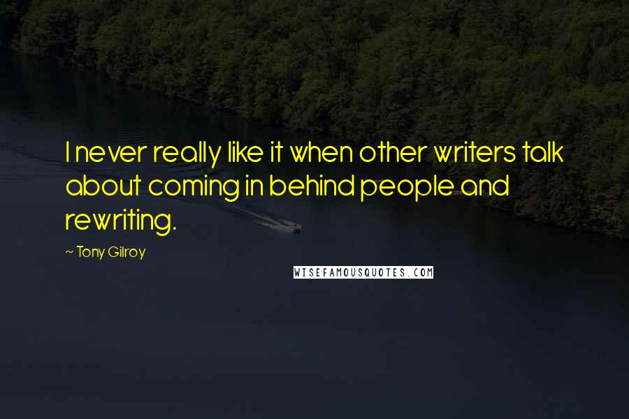 Tony Gilroy Quotes: I never really like it when other writers talk about coming in behind people and rewriting.