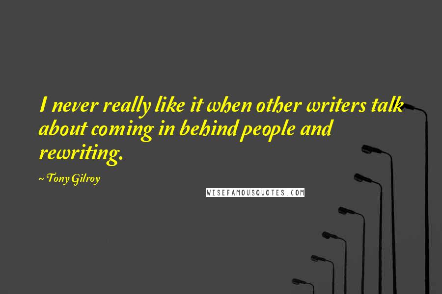 Tony Gilroy Quotes: I never really like it when other writers talk about coming in behind people and rewriting.