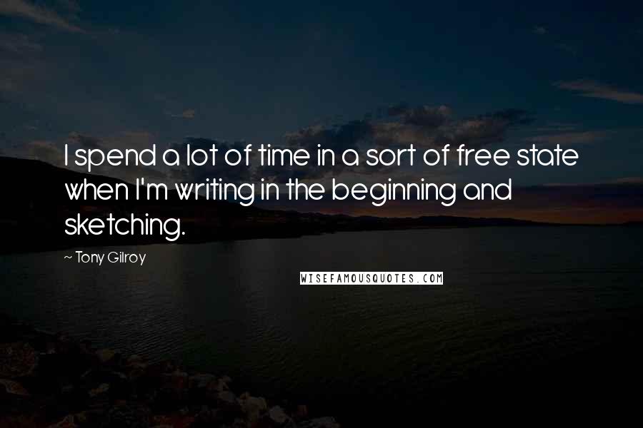 Tony Gilroy Quotes: I spend a lot of time in a sort of free state when I'm writing in the beginning and sketching.