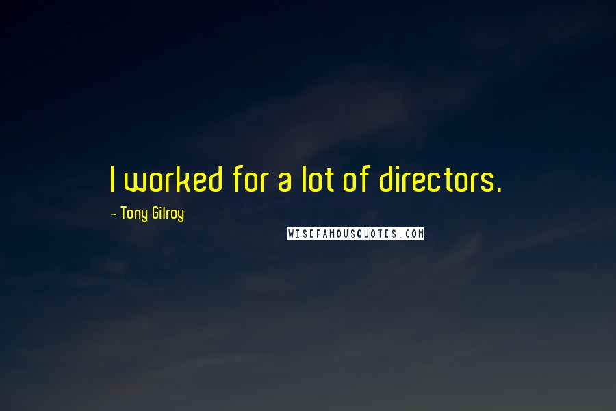 Tony Gilroy Quotes: I worked for a lot of directors.