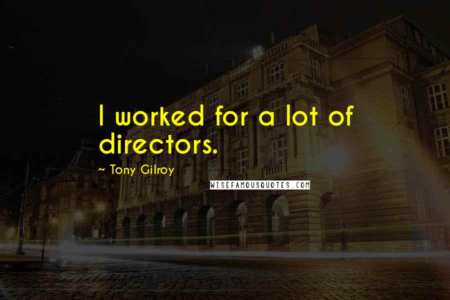 Tony Gilroy Quotes: I worked for a lot of directors.