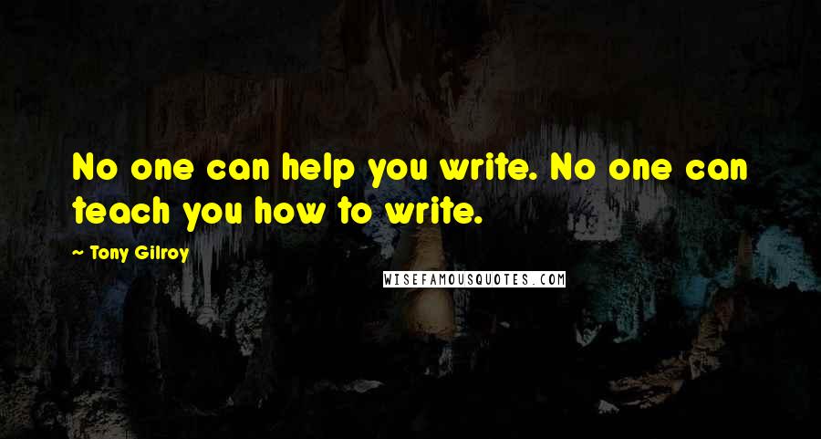 Tony Gilroy Quotes: No one can help you write. No one can teach you how to write.