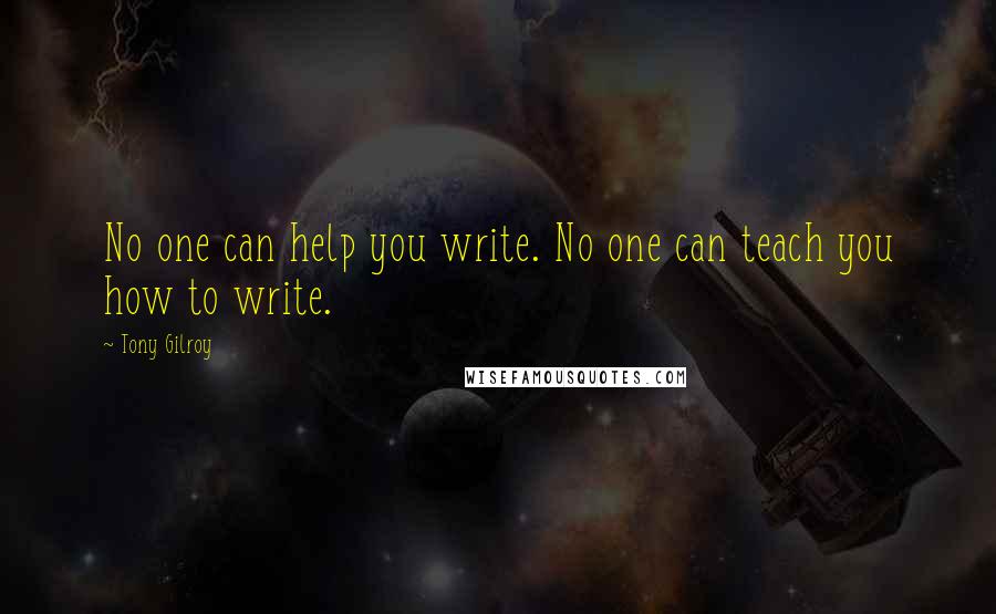 Tony Gilroy Quotes: No one can help you write. No one can teach you how to write.