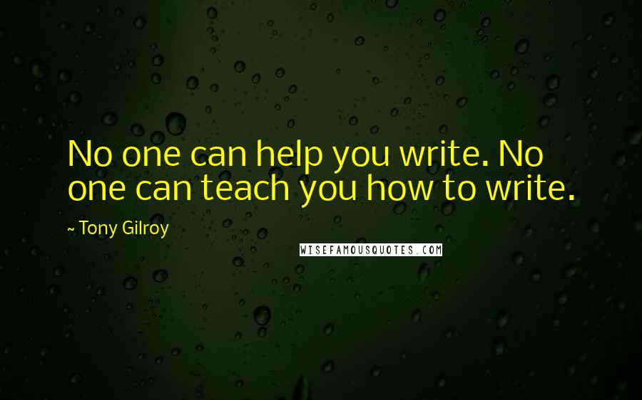 Tony Gilroy Quotes: No one can help you write. No one can teach you how to write.