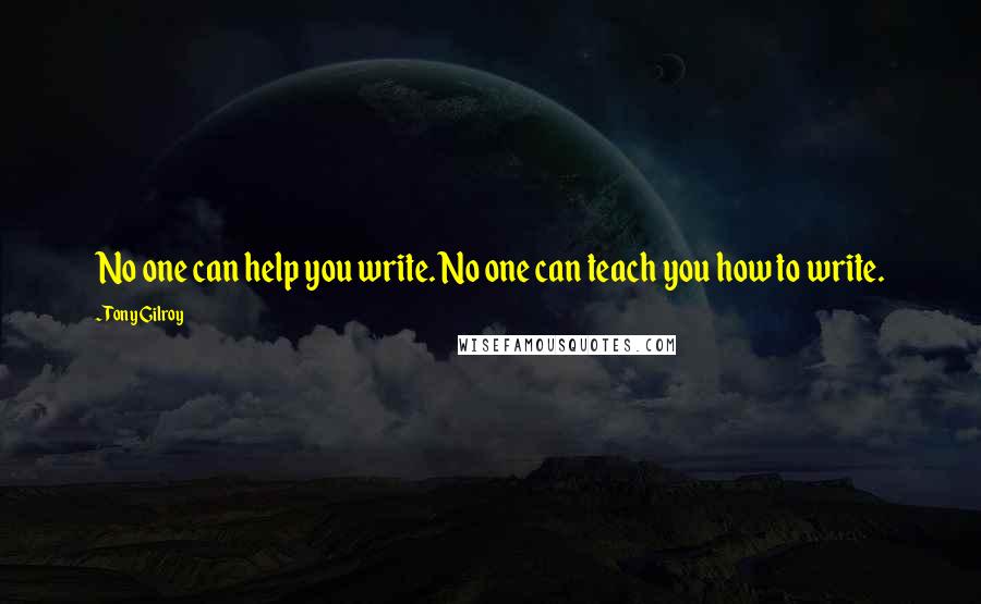 Tony Gilroy Quotes: No one can help you write. No one can teach you how to write.