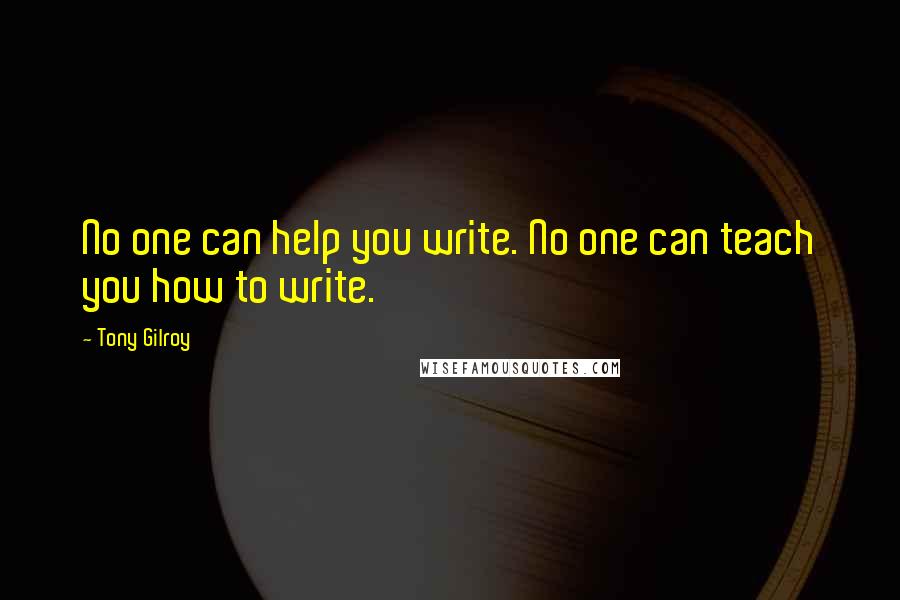 Tony Gilroy Quotes: No one can help you write. No one can teach you how to write.