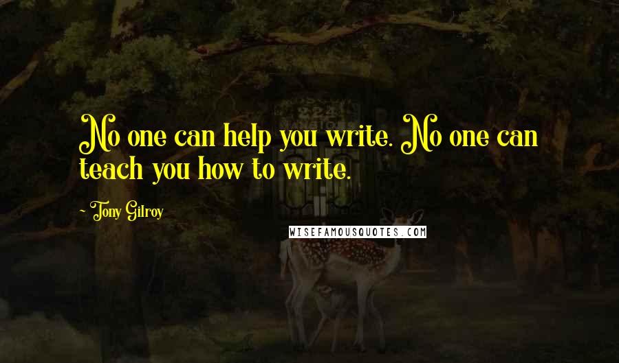 Tony Gilroy Quotes: No one can help you write. No one can teach you how to write.