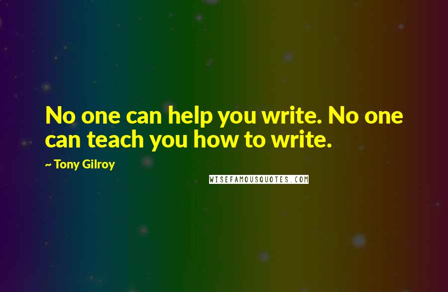 Tony Gilroy Quotes: No one can help you write. No one can teach you how to write.