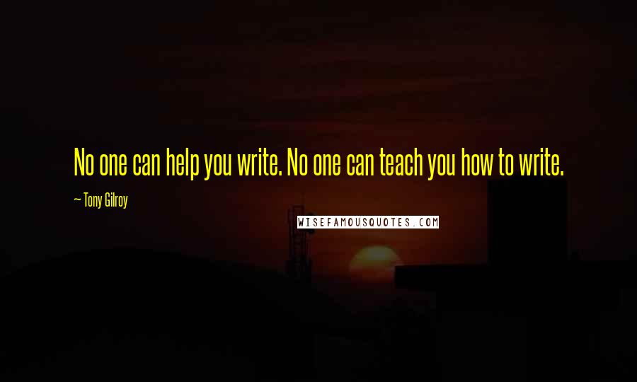 Tony Gilroy Quotes: No one can help you write. No one can teach you how to write.