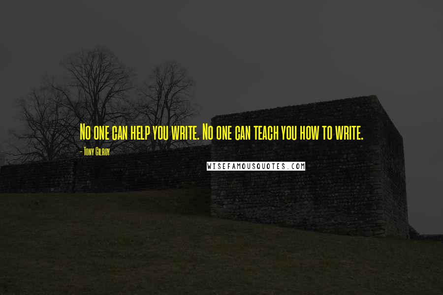 Tony Gilroy Quotes: No one can help you write. No one can teach you how to write.