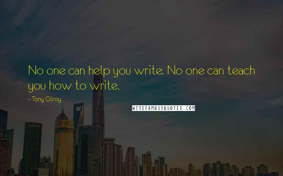 Tony Gilroy Quotes: No one can help you write. No one can teach you how to write.