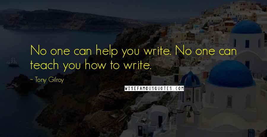 Tony Gilroy Quotes: No one can help you write. No one can teach you how to write.