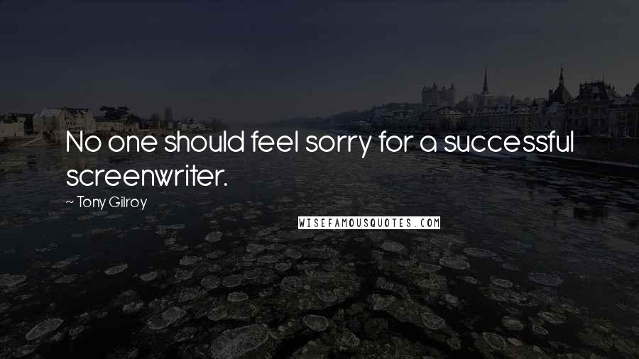 Tony Gilroy Quotes: No one should feel sorry for a successful screenwriter.