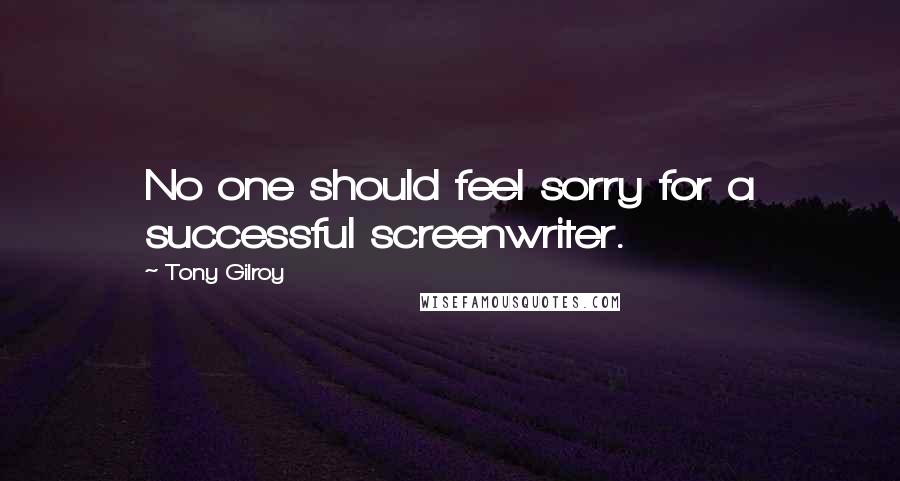 Tony Gilroy Quotes: No one should feel sorry for a successful screenwriter.