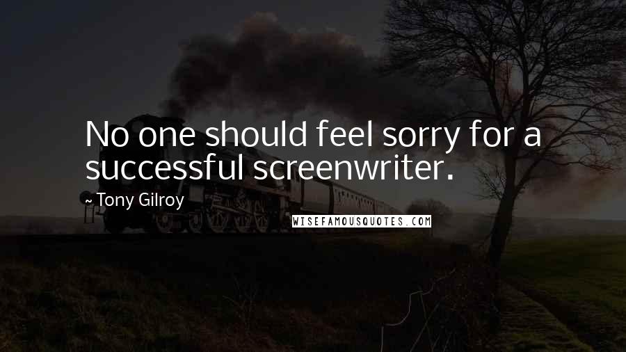 Tony Gilroy Quotes: No one should feel sorry for a successful screenwriter.