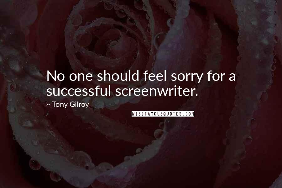 Tony Gilroy Quotes: No one should feel sorry for a successful screenwriter.