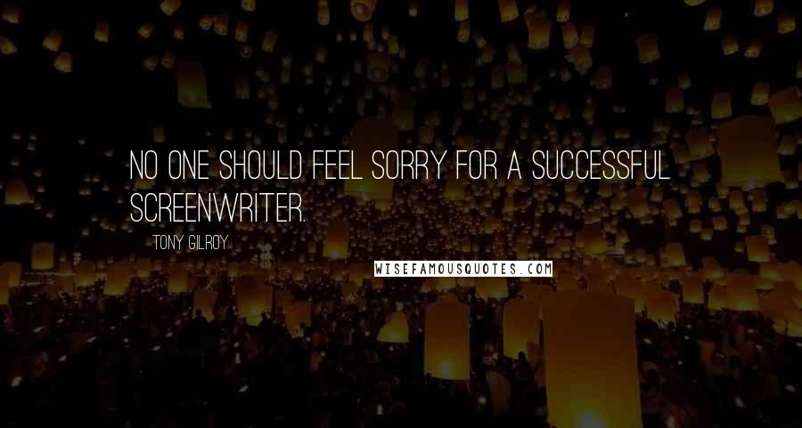 Tony Gilroy Quotes: No one should feel sorry for a successful screenwriter.