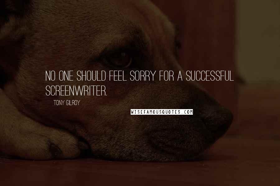 Tony Gilroy Quotes: No one should feel sorry for a successful screenwriter.