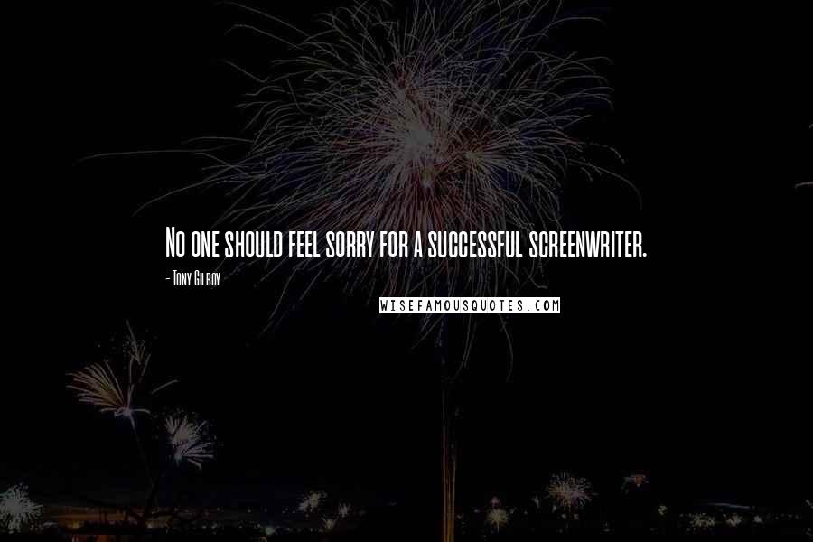 Tony Gilroy Quotes: No one should feel sorry for a successful screenwriter.