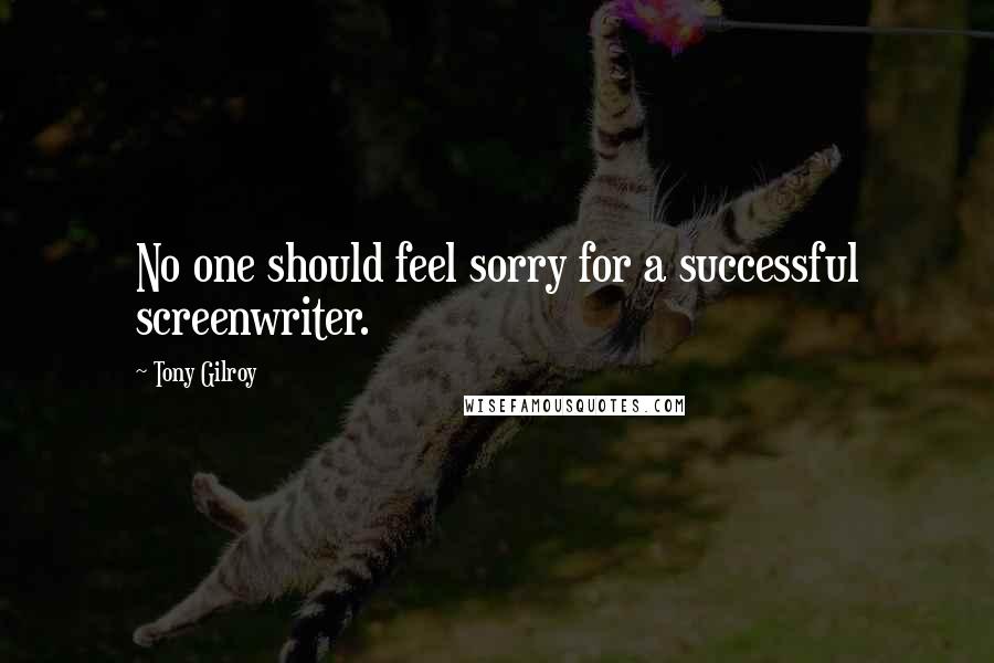 Tony Gilroy Quotes: No one should feel sorry for a successful screenwriter.