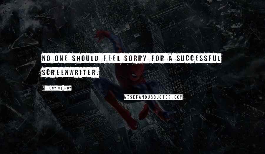 Tony Gilroy Quotes: No one should feel sorry for a successful screenwriter.