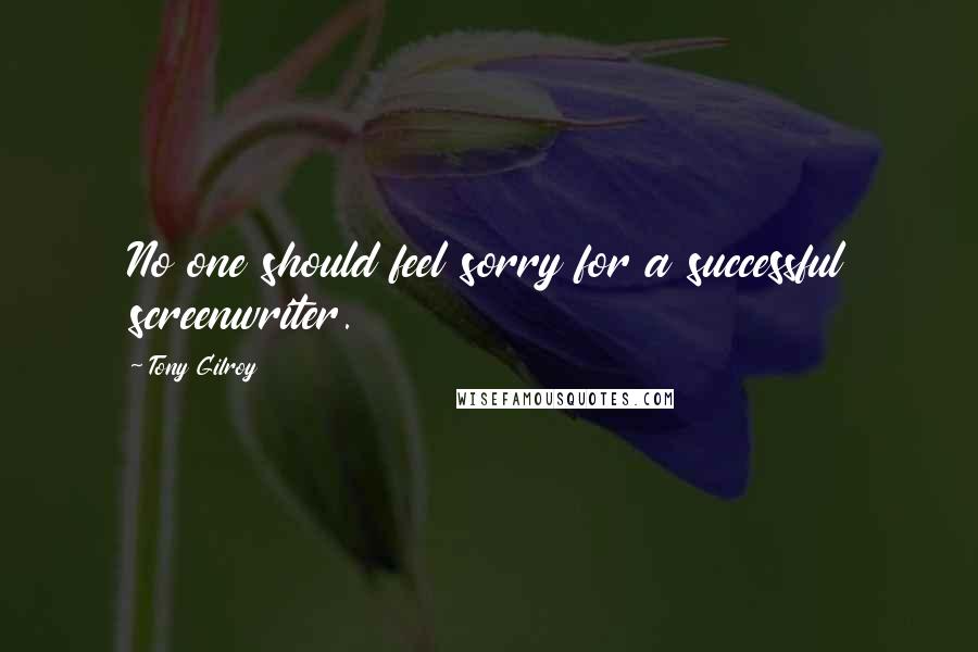 Tony Gilroy Quotes: No one should feel sorry for a successful screenwriter.