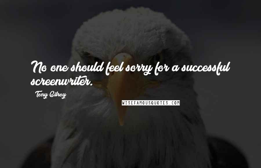 Tony Gilroy Quotes: No one should feel sorry for a successful screenwriter.