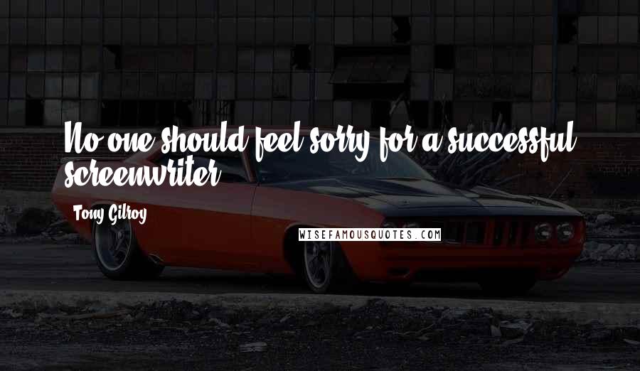 Tony Gilroy Quotes: No one should feel sorry for a successful screenwriter.