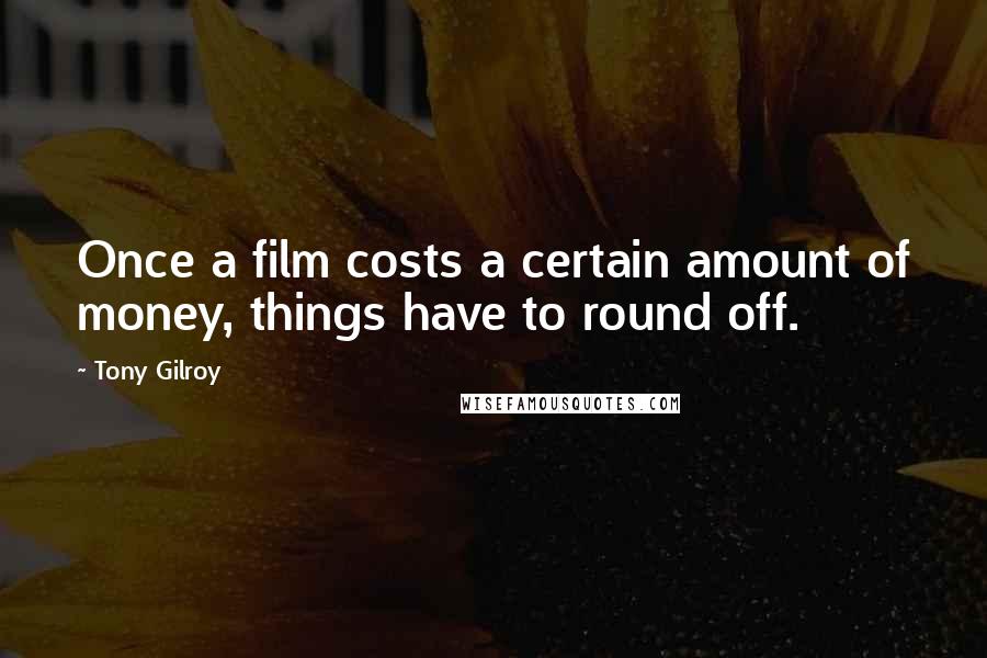 Tony Gilroy Quotes: Once a film costs a certain amount of money, things have to round off.