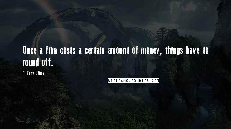 Tony Gilroy Quotes: Once a film costs a certain amount of money, things have to round off.