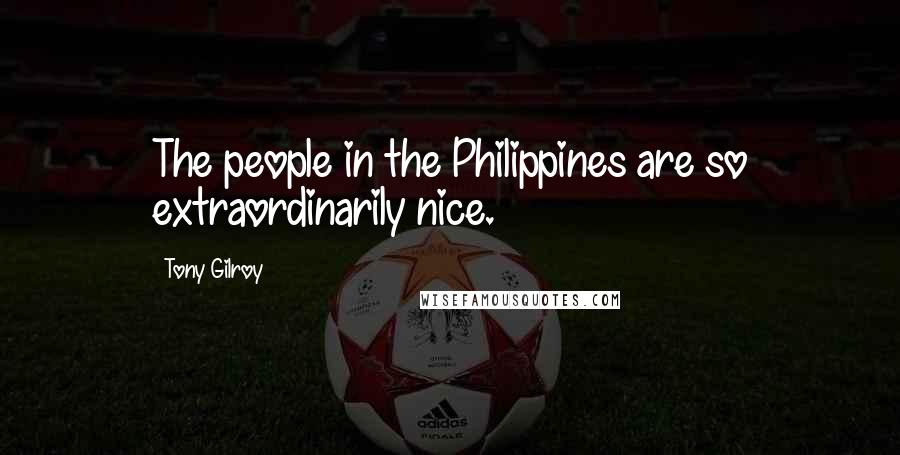 Tony Gilroy Quotes: The people in the Philippines are so extraordinarily nice.