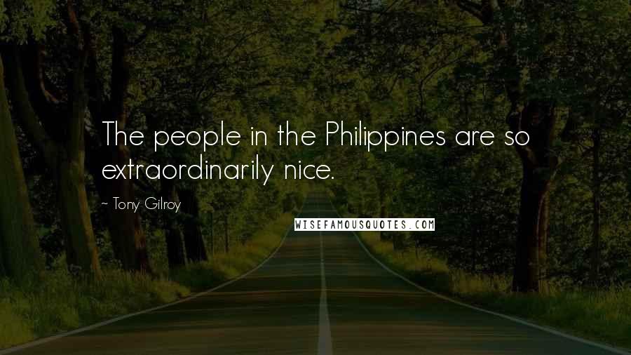 Tony Gilroy Quotes: The people in the Philippines are so extraordinarily nice.
