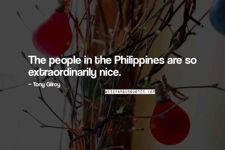 Tony Gilroy Quotes: The people in the Philippines are so extraordinarily nice.