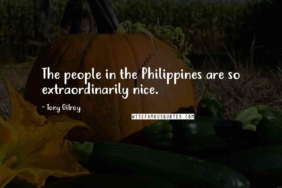 Tony Gilroy Quotes: The people in the Philippines are so extraordinarily nice.