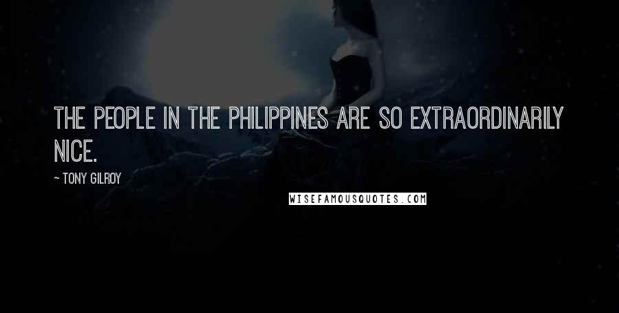 Tony Gilroy Quotes: The people in the Philippines are so extraordinarily nice.