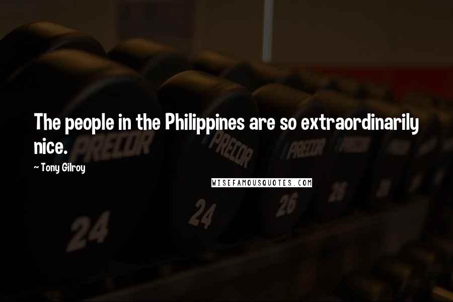 Tony Gilroy Quotes: The people in the Philippines are so extraordinarily nice.